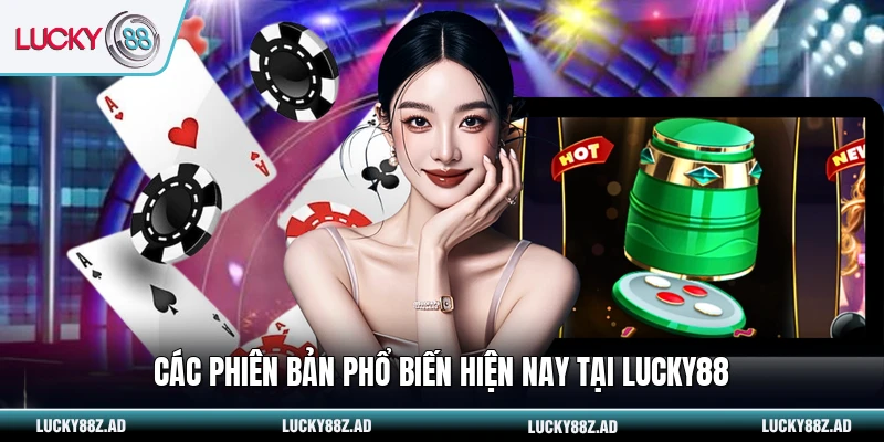 Các phiên bản phổ biến hiện nay tại LUCKY88