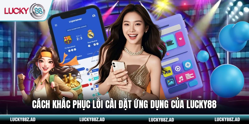 Cách khắc phục lỗi cài đặt ứng dụng của LUCKY88