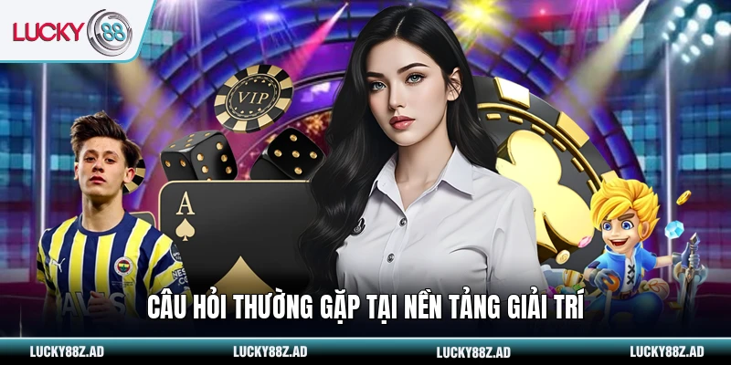 Câu hỏi thường gặp tại nền tảng giải trí