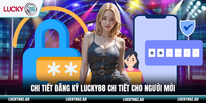 Chi tiết đăng ký LUCKY88 chi tiết cho người mới