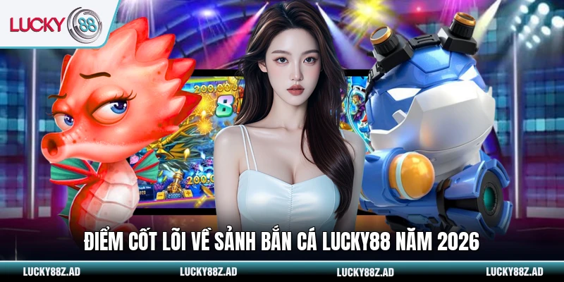 Điểm cốt lõi về sảnh bắn cá LUCKY88 năm 2026