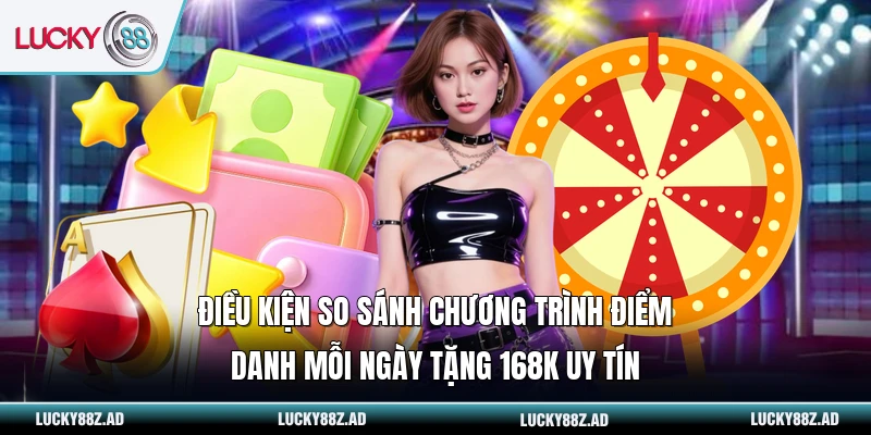 Điều kiện so sánh chương trình điểm danh mỗi ngày tặng 168k uy tín