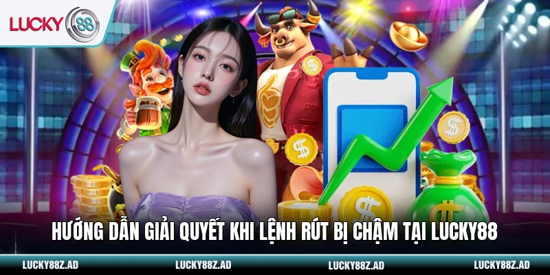 Hướng dẫn giải quyết khi lệnh rút bị chậm tại LUCKY88