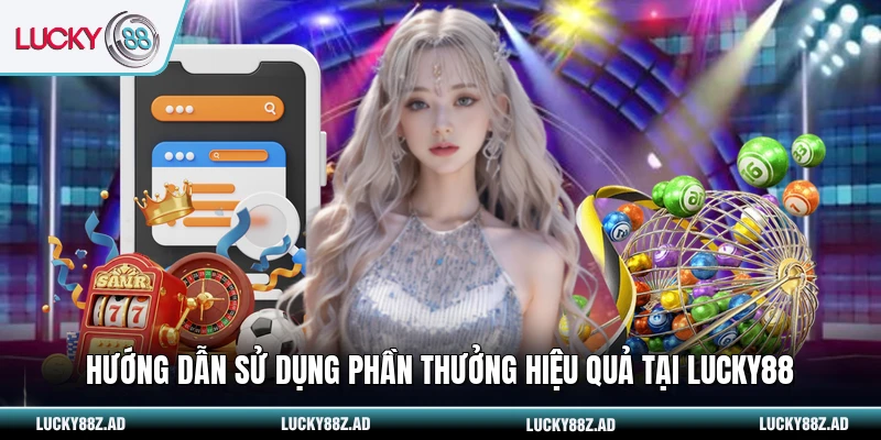 Hướng dẫn sử dụng phần thưởng hiệu quả tại LUCKY88