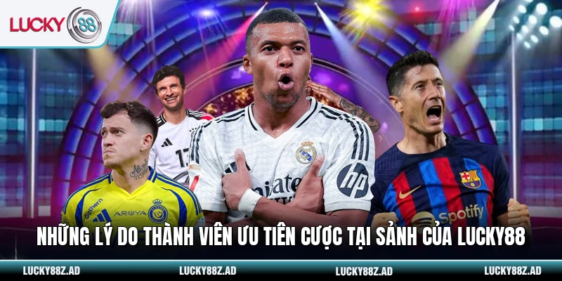 Những lý do thành viên ưu tiên cược tại sảnh của LUCKY88