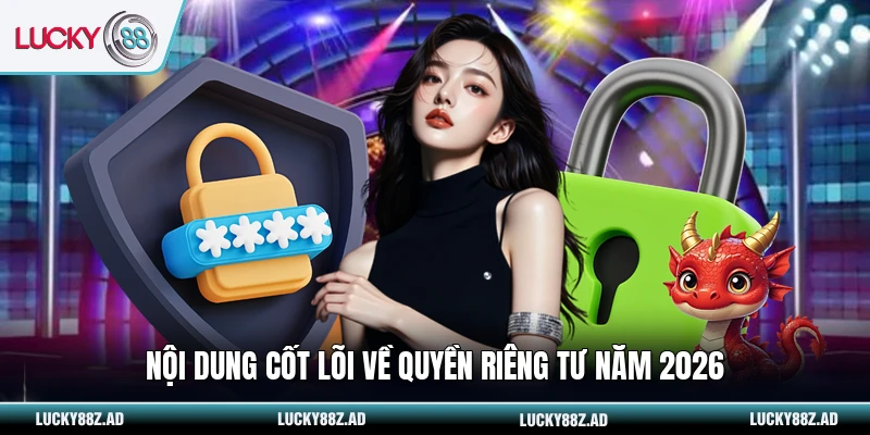Nội dung cốt lõi về quyền riêng tư năm 2026