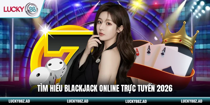 Tìm hiểu Blackjack online trực tuyến 2026