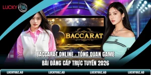 Baccarat Online - Tổng Quan Game Bài Đẳng Cấp Trực Tuyến 2026