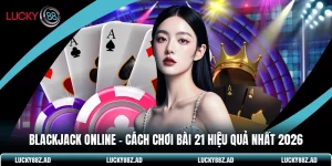 Blackjack Online - Cách Chơi Bài 21 Hiệu Quả Nhất 2026