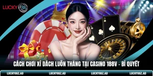 Cách Chơi Xì Dách Luôn Thắng Tại Casino 188v - Bí Quyết