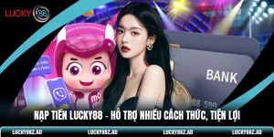 Nạp Tiền LUCKY88 - Hỗ Trợ Nhiều Cách Thức, Tiện Lợi